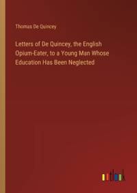 Letters of De Quincey, the English Opium-Eater, to a Young Man Whose Education Has Been Neglected av Thomas De Quincey