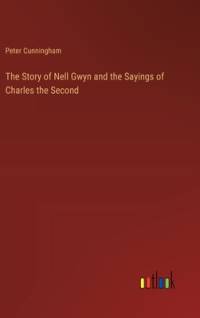 The Story of Nell Gwyn and the Sayings of Charles the Second av Peter Cunningham