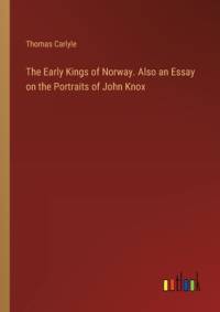 The Early Kings of Norway. Also an Essay on the Portraits of John Knox av Thomas Carlyle