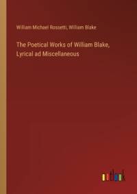 The Poetical Works of William Blake, Lyrical ad Miscellaneous av William Blake