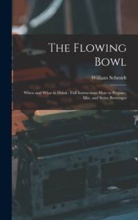 The Flowing Bowl: When and What to Drink: Full Instructions How to Prepare, Mix, and Serve Beverages av William Schmidt