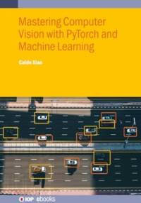 Mastering Computer Vision with PyTorch and Machine Learning av Caide (Yunyang Medical College Xiao