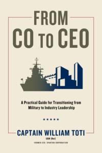From Co to CEO: A Practical Guide for Transitioning from Military to Industry Leadership av William J. Toti