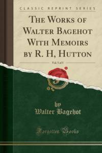 The Works of Walter Bagehot With Memoirs by R. H, Hutton, Vol. 5 of 5 (Classic Reprint) av Walter Bagehot