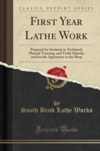 First Year Lathe Work: Prepared for Students in Technical, Manual Training, and Trade Schools, and for the Apprentice in the Shop (Classic Reprint) av South Bend Lathe Works
