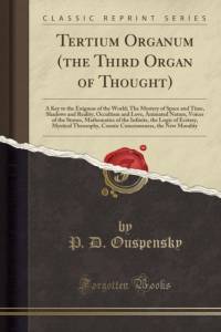 Tertium Organum (the Third Organ of Thought): A Key to the Enigmas of the World; The Mystery of Space and Time, Shadows and Reality, Occultism and Love, Animated Nature, Voices of the Stones, Mathematics of the Infinite, the Logic of Ecstasy, Mystical The av P. D. Ouspensky