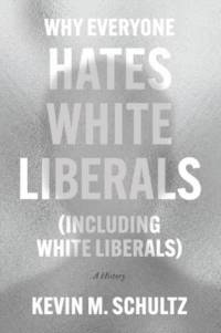 Why Everyone Hates White Liberals (Including White Liberals) av Kevin M. Schultz