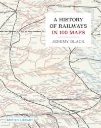 A History of Railways in 100 Maps av Jeremy Black