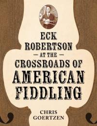 Eck Robertson at the Crossroads of American Fiddling av Chris Goertzen