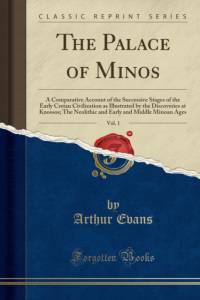 The Palace of Minos, Vol. 1: A Comparative Account of the Successive Stages of the Early Cretan Civilization as Illustrated by the Discoveries at Knossos; The Neolithic and Early and Middle Minoan Ages (Classic Reprint) av Arthur Evans