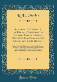 Anecdota Oxoniensia, or the Ethiopic Version of the Hebrew Book of Jubilees Otherwise Known Among the Greeks as E Lepte Genesis av R. H. Charles