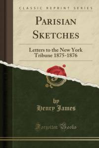 Parisian Sketches: Letters to the New York Tribune 1875-1876 (Classic Reprint) av Henry James