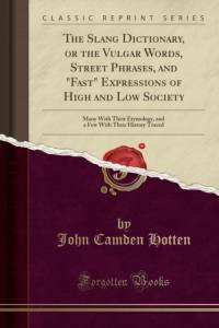 The Slang Dictionary, or the Vulgar Words, Street Phrases, and Fast Expressions of High and Low Society av John Camden Hotten