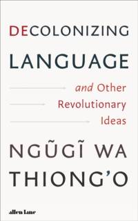 Decolonizing Language and Other Revolutionary Ideas av Ngugi wa Thiong'o