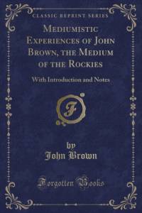 Mediumistic Experiences of John Brown, the Medium of the Rockies: With Introduction and Notes (Classic Reprint) av John Brown
